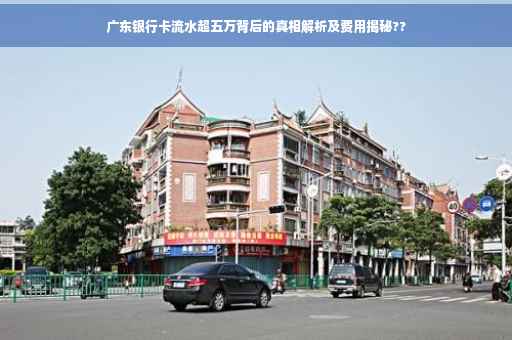 广东银行卡流水超五万背后的真相解析及费用揭秘??