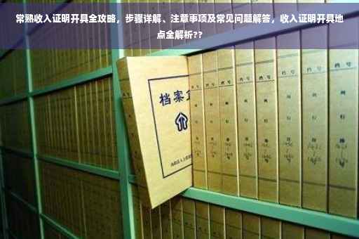 常熟收入证明开具全攻略，步骤详解、注意事项及常见问题解答，收入证明开具地点全解析??