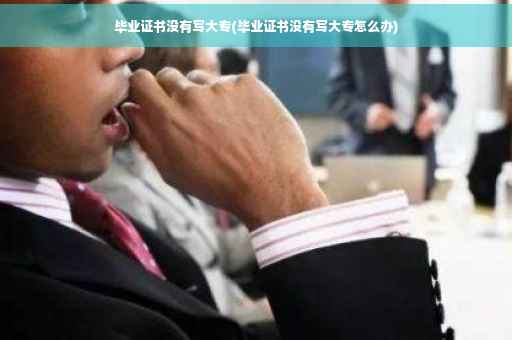 毕业证书没有写大专(毕业证书没有写大专怎么办)
