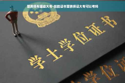 营养师有哪些大专-技能证书营养师证大专可以考吗