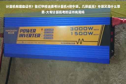 计算机有哪些证书？我们学校说要考计算机4级中级。几级最高？中级又是什么意思-大专计算机考的证书有用吗