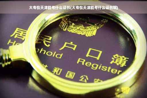 大专在天津能考什么证书(大专在天津能考什么证书呢)