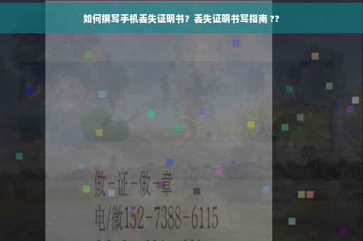 如何撰写手机丢失证明书？丢失证明书写指南 ??