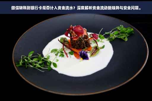 微信转账到银行卡是否计入资金流水？深度解析资金流动新趋势与安全问题。