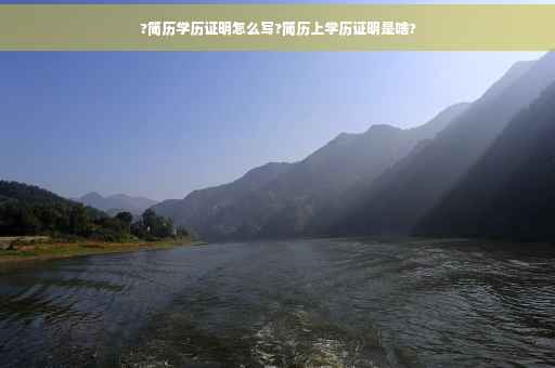 ?简历学历证明怎么写?简历上学历证明是啥?