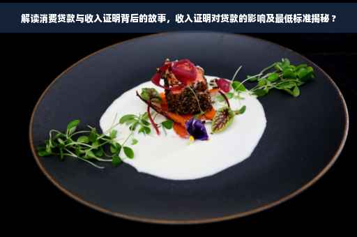 解读消费贷款与收入证明背后的故事，收入证明对贷款的影响及最低标准揭秘 ?