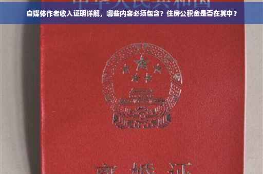 自媒体作者收入证明详解，哪些内容必须包含？住房公积金是否在其中？
