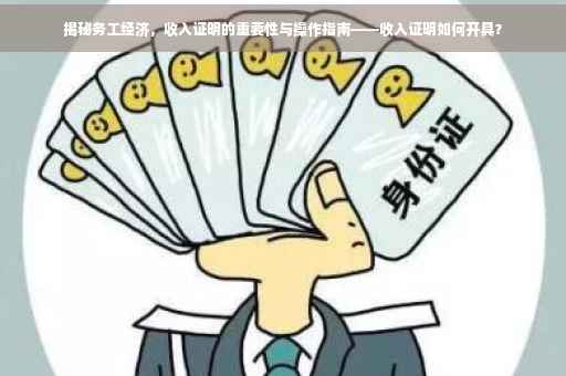 揭秘务工经济，收入证明的重要性与操作指南——收入证明如何开具？