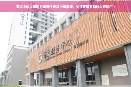 面试中收入证明的重要性及其准备策略，如何正确开具收入证明⚡️?