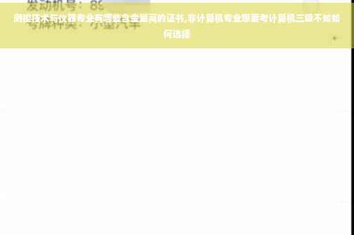 测控技术与仪器专业有哪些含金量高的证书,非计算机专业想要考计算机三级不知如何选择