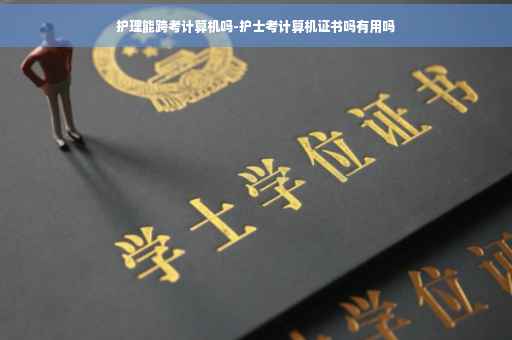 护理能跨考计算机吗-护士考计算机证书吗有用吗