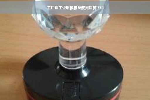 工厂误工证明模板及使用指南 ??️