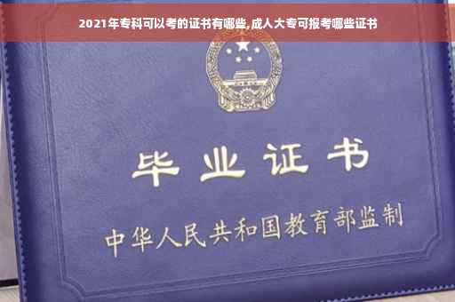 2021年专科可以考的证书有哪些,成人大专可报考哪些证书