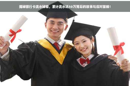 揭秘银行卡流水秘密，累计流水达50万背后的故事与应对策略！