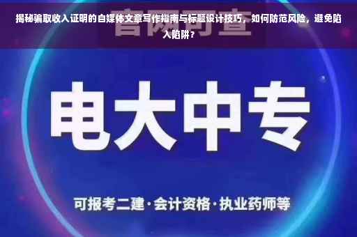揭秘骗取收入证明的自媒体文章写作指南与标题设计技巧，如何防范风险，避免陷入陷阱？