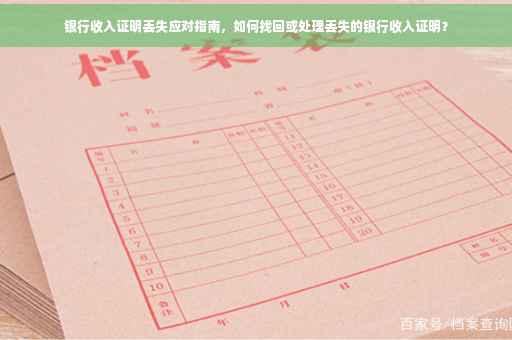 银行收入证明丢失应对指南，如何找回或处理丢失的银行收入证明？