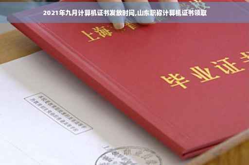2021年九月计算机证书发放时间,山东职称计算机证书领取