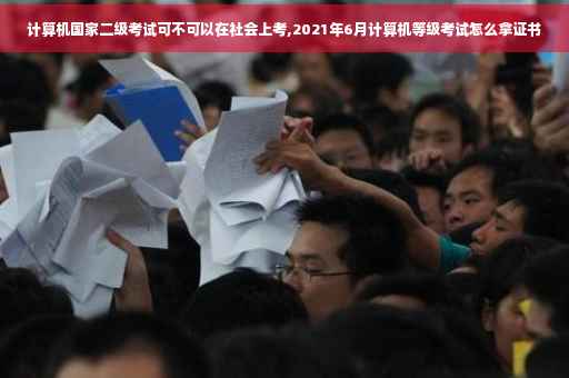 计算机国家二级考试可不可以在社会上考,2021年6月计算机等级考试怎么拿证书