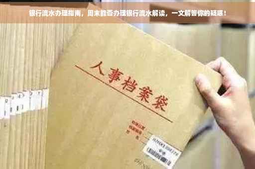 银行流水办理指南，周末能否办理银行流水解读，一文解答你的疑惑！