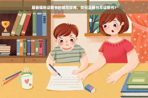 居委租地证明书的撰写指南，如何正确书写证明书？