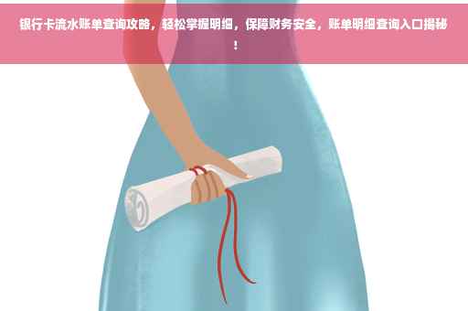 银行卡流水账单查询攻略，轻松掌握明细，保障财务安全，账单明细查询入口揭秘！