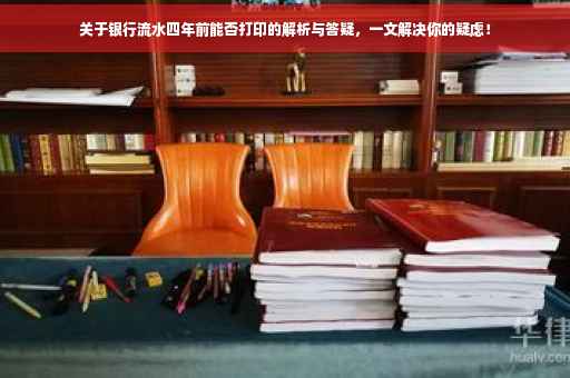 关于银行流水四年前能否打印的解析与答疑，一文解决你的疑虑！
