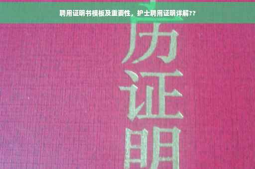 聘用证明书模板及重要性，护士聘用证明详解??