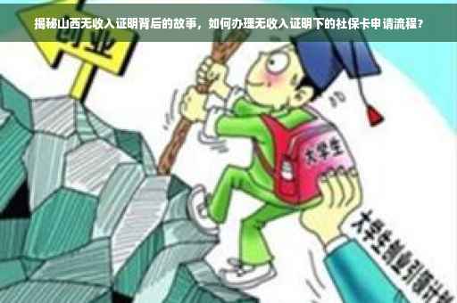 揭秘山西无收入证明背后的故事，如何办理无收入证明下的社保卡申请流程？