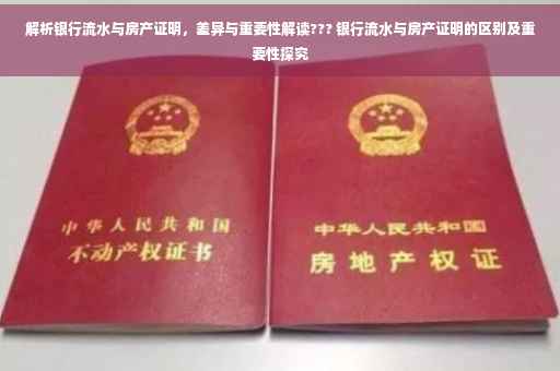 解析银行流水与房产证明，差异与重要性解读??? 银行流水与房产证明的区别及重要性探究