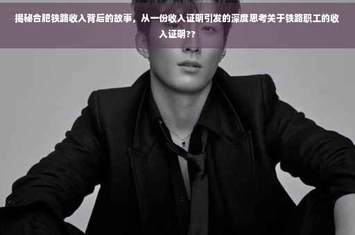 揭秘合肥铁路收入背后的故事，从一份收入证明引发的深度思考关于铁路职工的收入证明??
