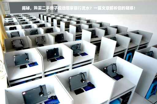揭秘，购买二手房子应选哪家银行流水？一篇文章解析你的疑惑！