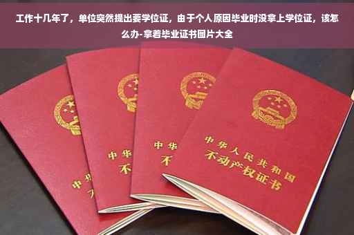工作十几年了，单位突然提出要学位证，由于个人原因毕业时没拿上学位证，该怎么办-拿着毕业证书图片大全