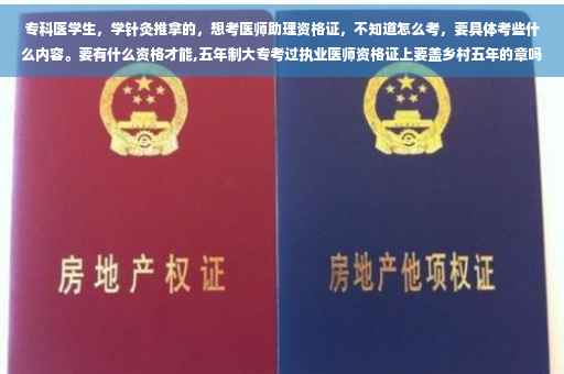 专科医学生，学针灸推拿的，想考医师助理资格证，不知道怎么考，要具体考些什么内容。要有什么资格才能,五年制大专考过执业医师资格证上要盖乡村五年的章吗