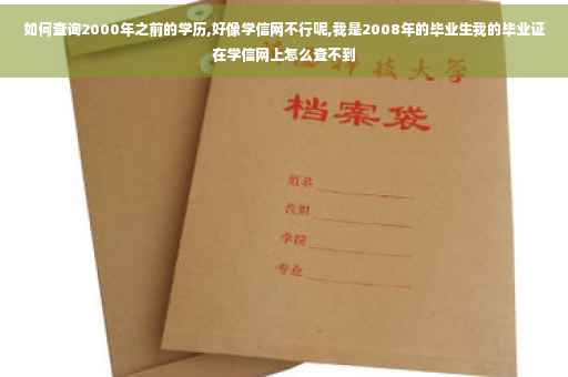 如何查询2000年之前的学历,好像学信网不行呢,我是2008年的毕业生我的毕业证在学信网上怎么查不到