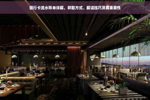 银行卡流水账单详解，获取方式、解读技巧及其重要性