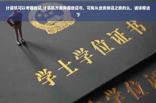 计算机可以考哪些证,计算机方面有哪些证书，可有从业资格证之类的么，请详细说下