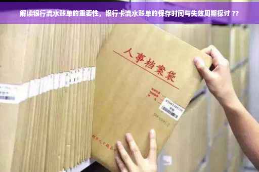 解读银行流水账单的重要性，银行卡流水账单的保存时间与失效周期探讨 ??