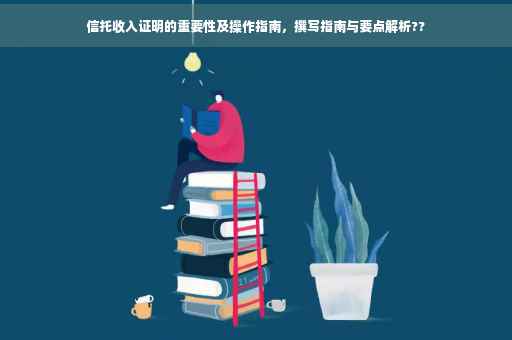 信托收入证明的重要性及操作指南，撰写指南与要点解析??