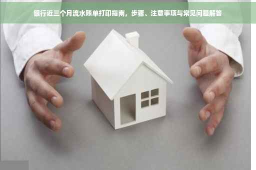 银行近三个月流水账单打印指南，步骤、注意事项与常见问题解答