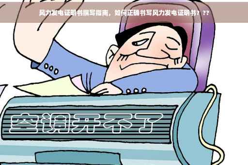 风力发电证明书撰写指南，如何正确书写风力发电证明书？??