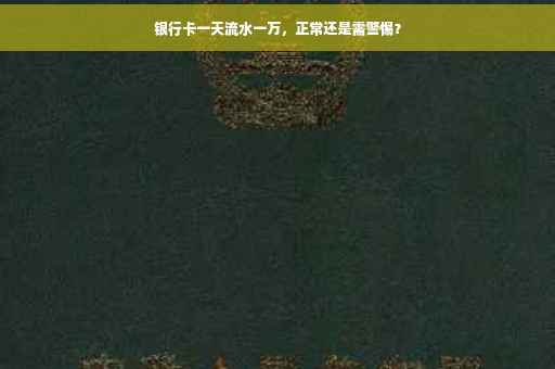 银行卡一天流水一万，正常还是需警惕？