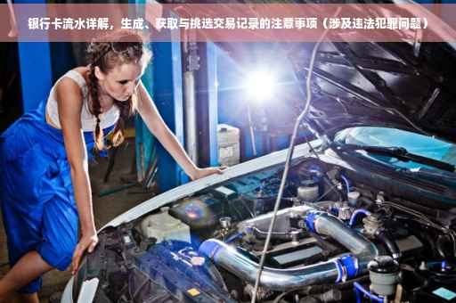 银行卡流水详解，生成、获取与挑选交易记录的注意事项（涉及违法犯罪问题）