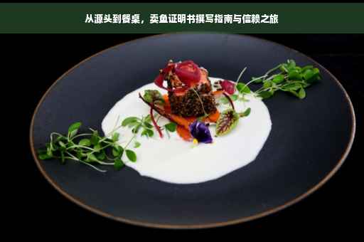 从源头到餐桌，卖鱼证明书撰写指南与信赖之旅
