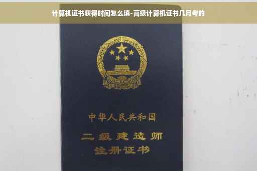 计算机证书获得时间怎么填-高级计算机证书几月考的