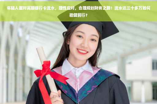 年轻人面对高额银行卡流水，理性应对，合理规划财务之路！流水达三十多万如何稳健前行？