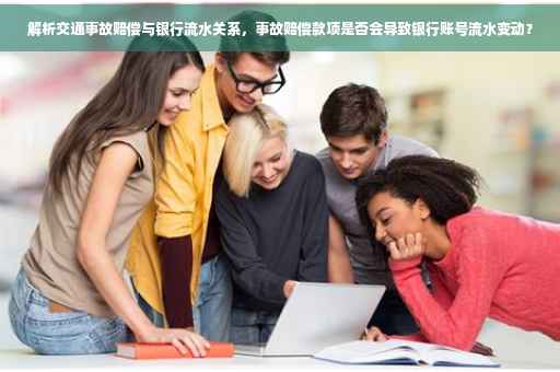 解析交通事故赔偿与银行流水关系，事故赔偿款项是否会导致银行账号流水变动？