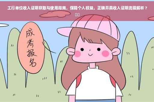 工行单位收入证明获取与使用指南，保障个人权益，正确开具收入证明流程解析 ?⚡️