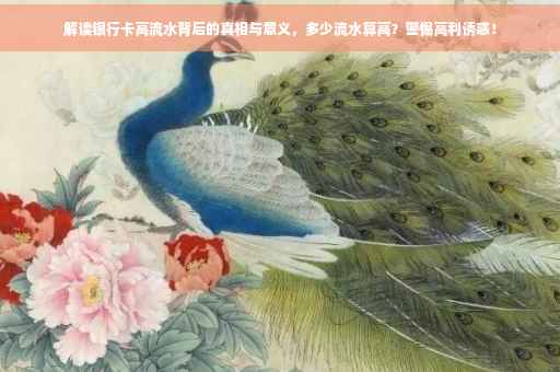 解读银行卡高流水背后的真相与意义，多少流水算高？警惕高利诱惑！
