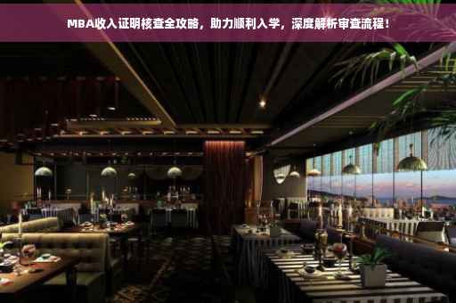MBA收入证明核查全攻略，助力顺利入学，深度解析审查流程！
