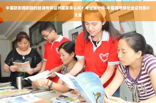 中国歌剧舞剧院的朗诵考级证书国家承认吗？考试加分吗-中国舞考级毕业证书图片大全